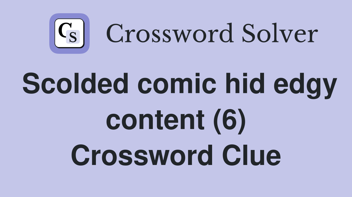 Scolded comic hid edgy content (6) Crossword Clue