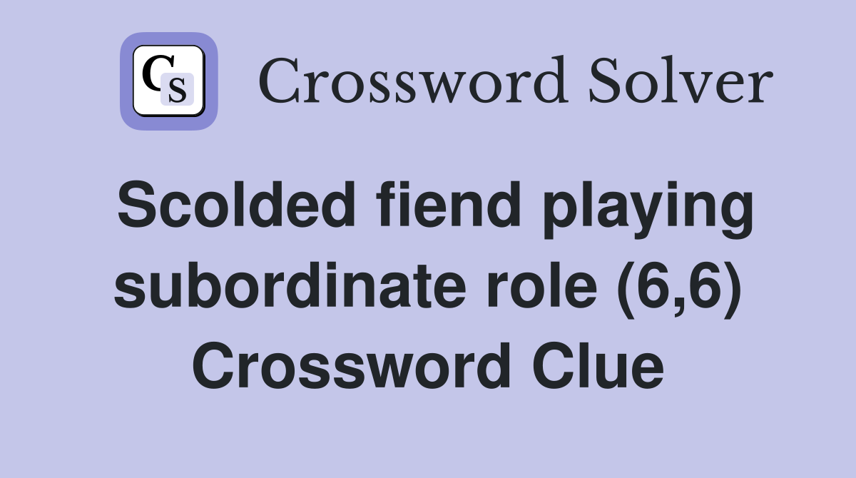 Scolded fiend playing subordinate role (6,6) Crossword Clue