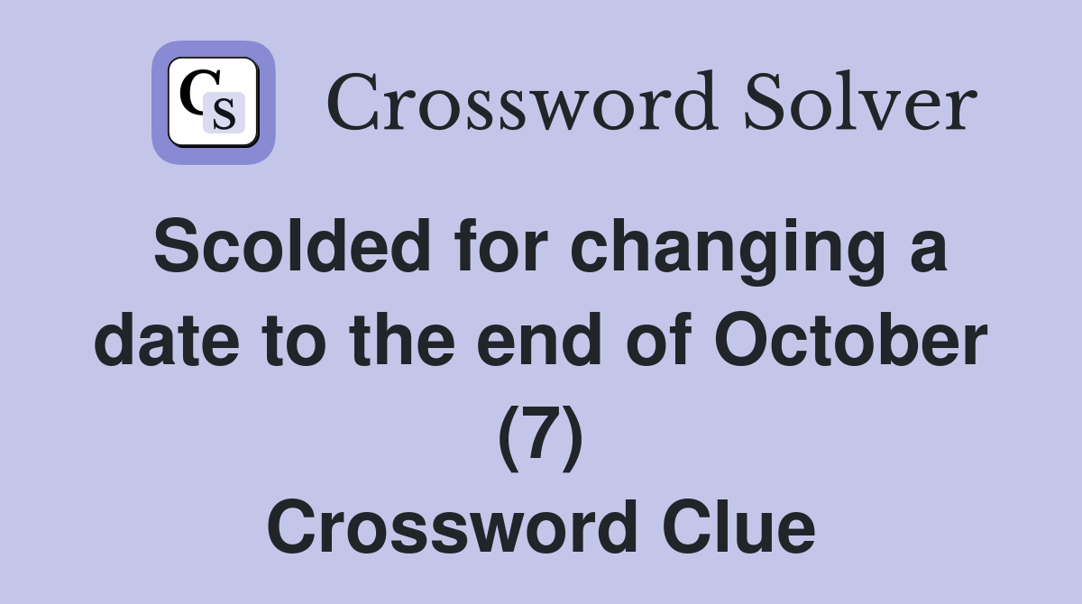 Scolded for changing a date to the end of October (7) Crossword Clue