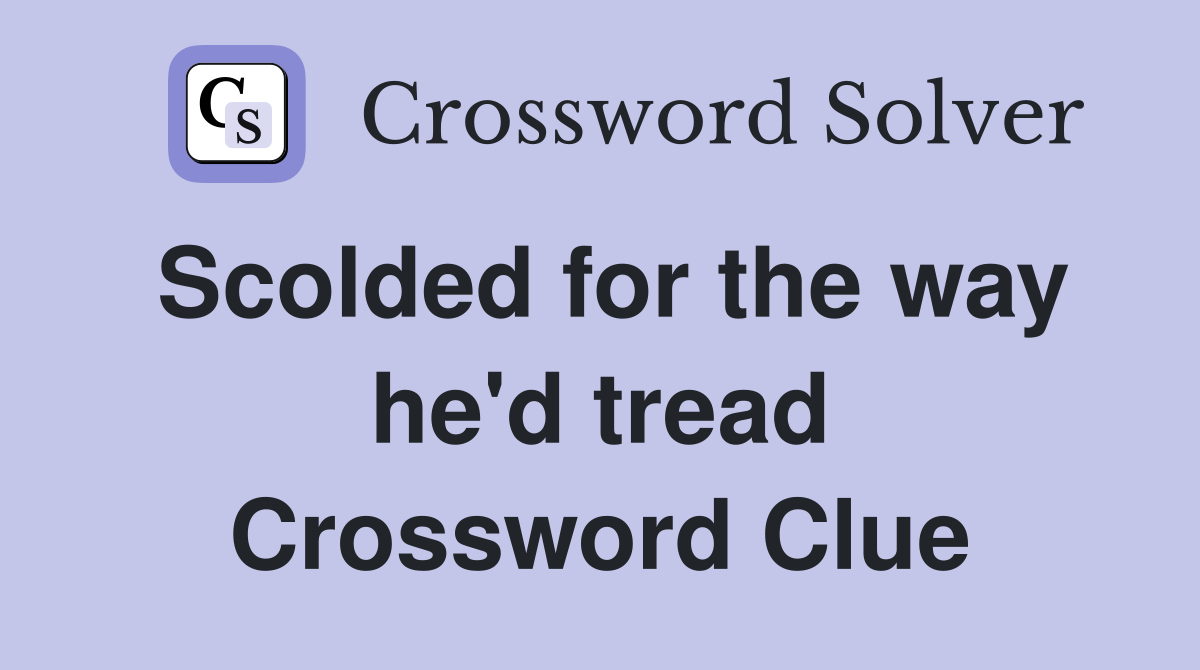 Scolded for the way he'd tread Crossword Clue
