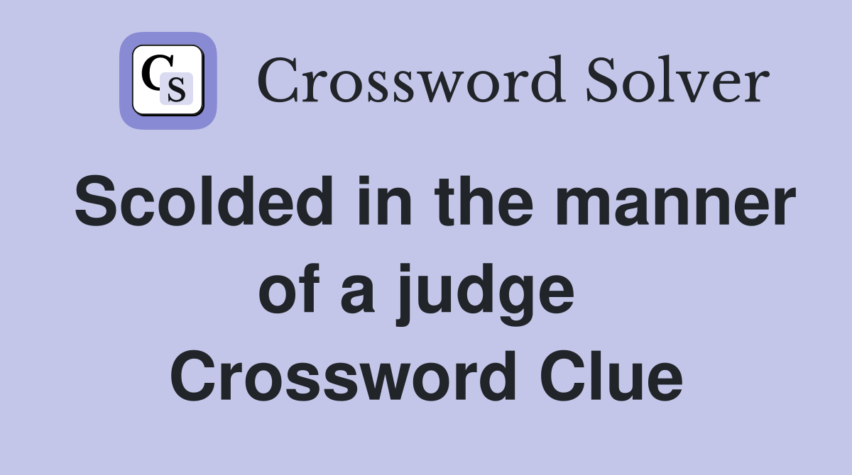 Scolded in the manner of a judge  Crossword Clue
