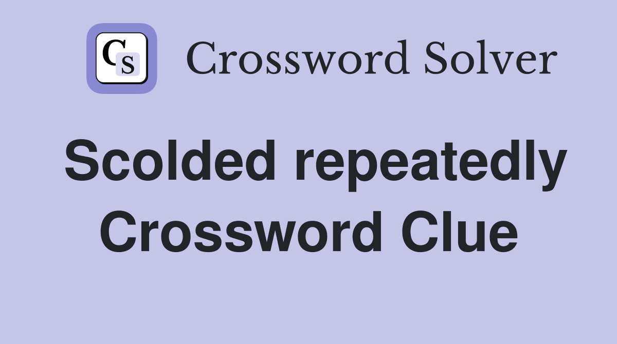 Scolded repeatedly Crossword Clue