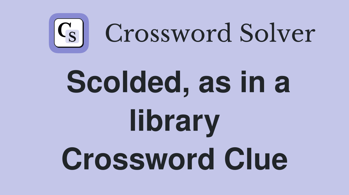Scolded, as in a library Crossword Clue