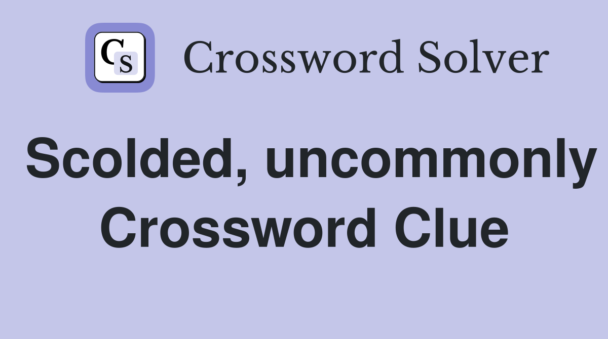 Scolded, uncommonly Crossword Clue