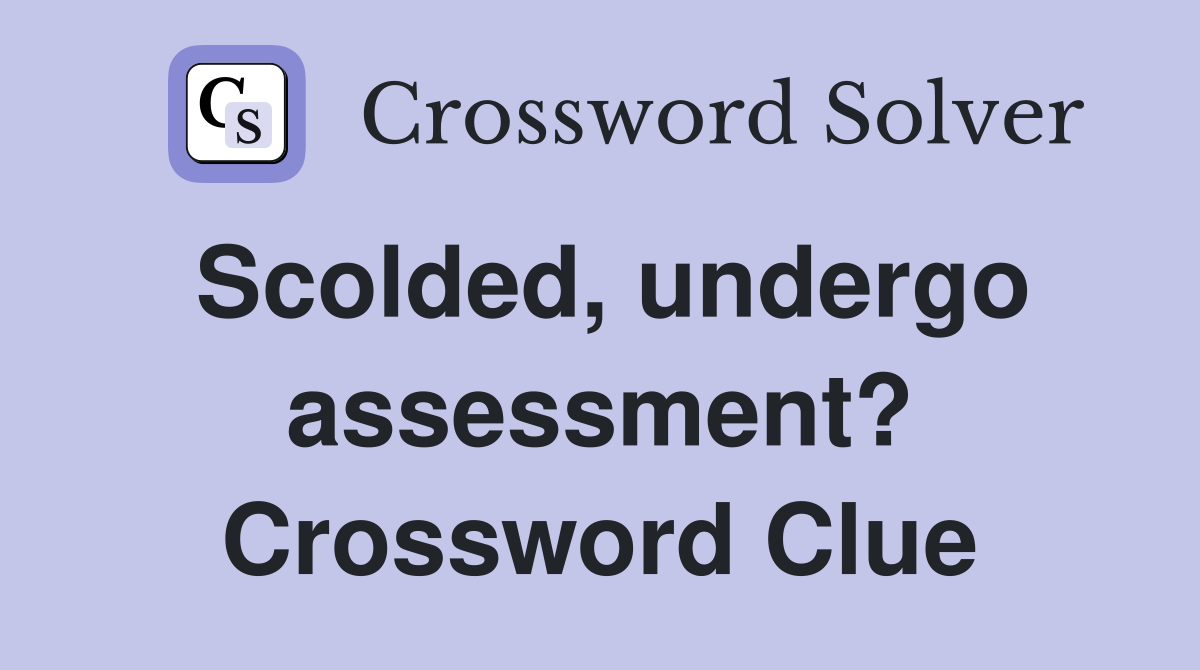Scolded, undergo assessment? Crossword Clue