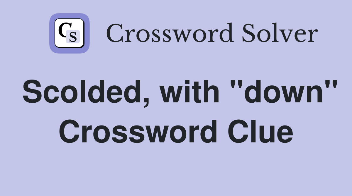 Scolded, with "down" Crossword Clue