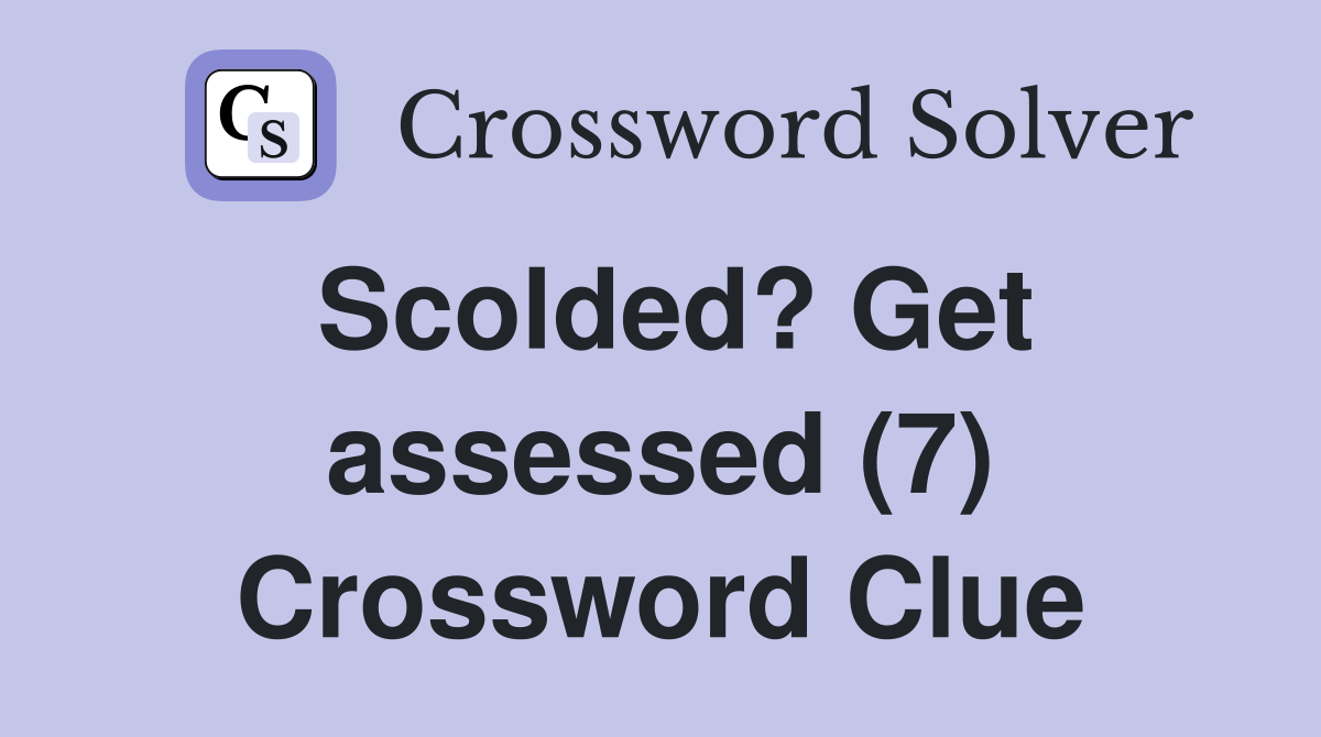 Scolded? Get assessed (7) Crossword Clue