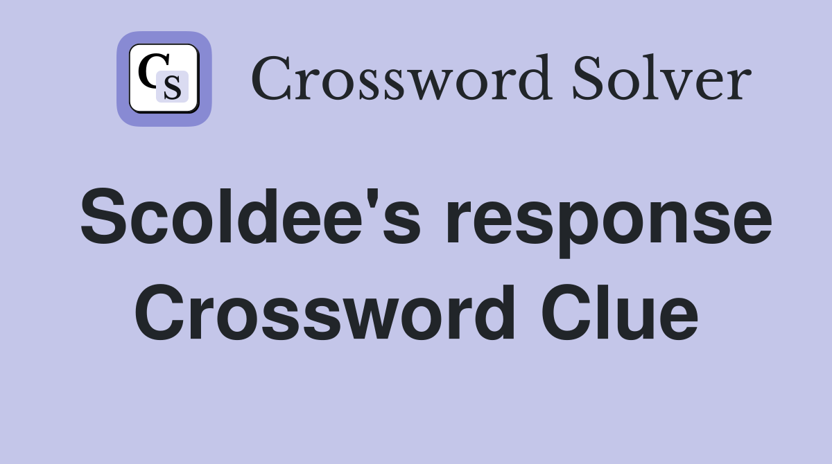 Scoldee's response Crossword Clue