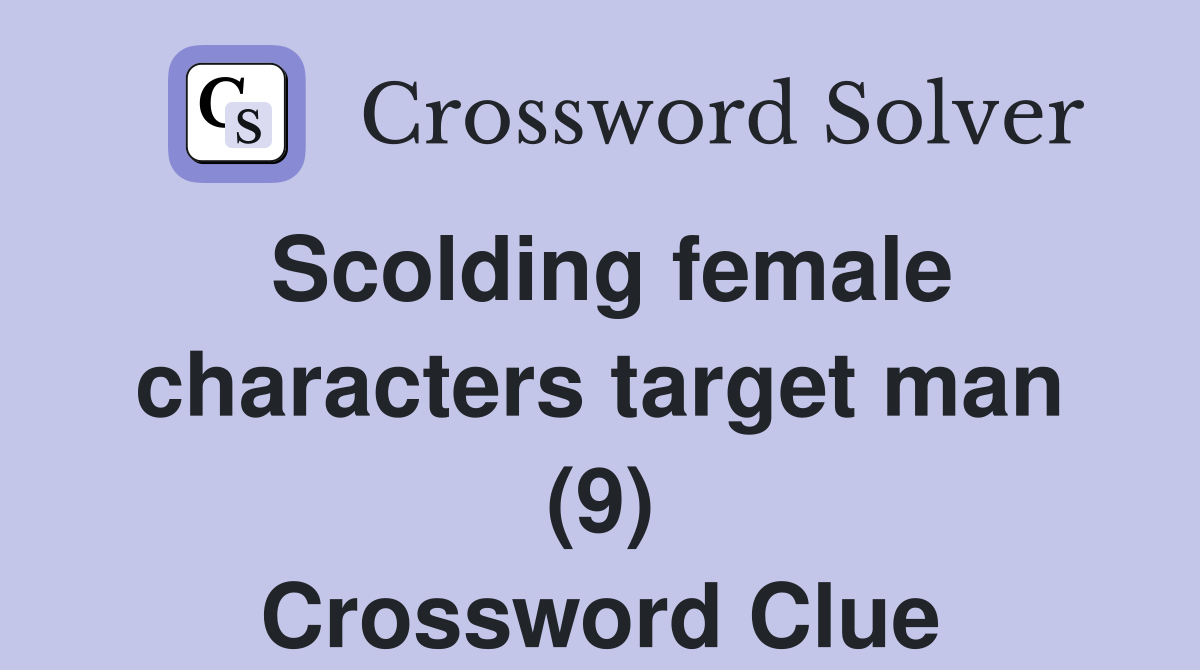 Scolding female characters target man (9) Crossword Clue