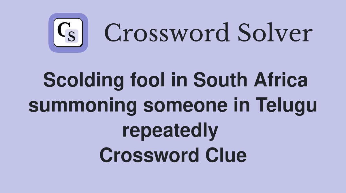 Scolding fool in South Africa summoning someone in Telugu repeatedly  Crossword Clue
