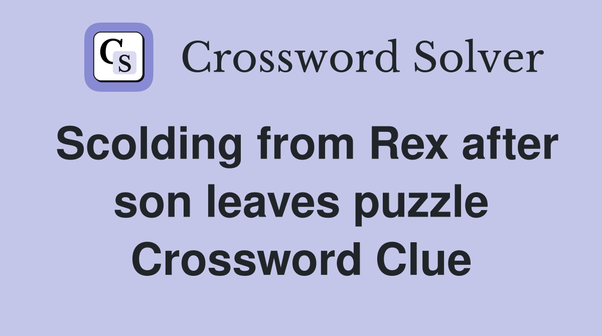 Scolding from Rex after son leaves puzzle Crossword Clue
