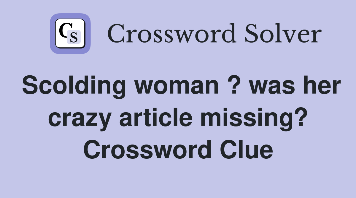 Scolding woman ? was her crazy article missing? Crossword Clue