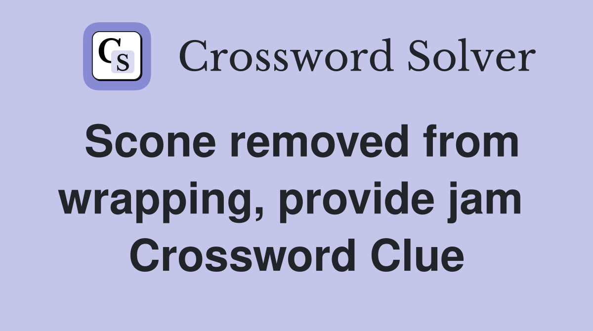 Scone removed from wrapping, provide jam  Crossword Clue