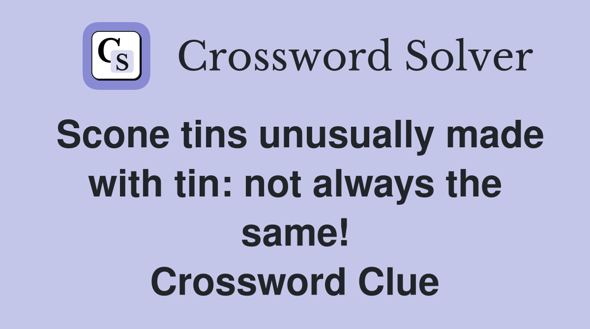 Scone tins unusually made with tin: not always the same! Crossword Clue