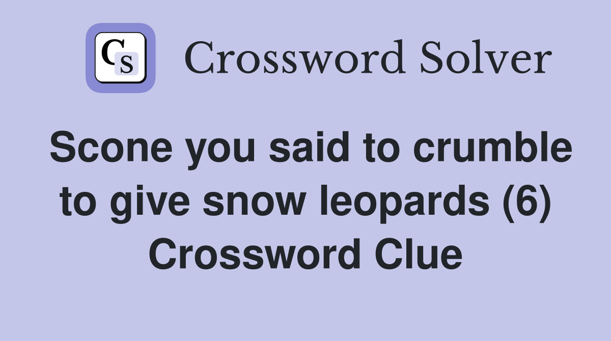 Scone you said to crumble to give snow leopards (6) Crossword Clue