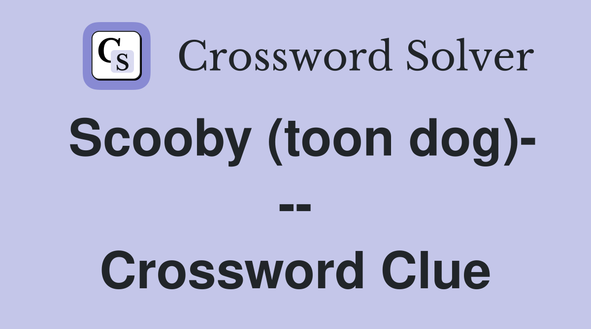 Scooby (toon dog)- -- Crossword Clue
