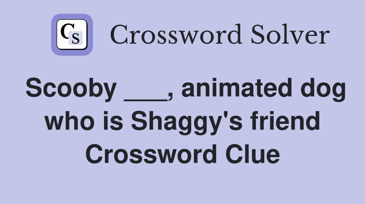 Scooby ___, animated dog who is Shaggy's friend Crossword Clue