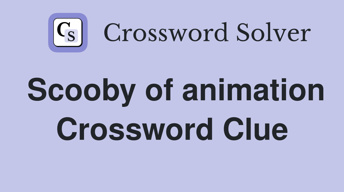 Scooby of animation Crossword Clue
