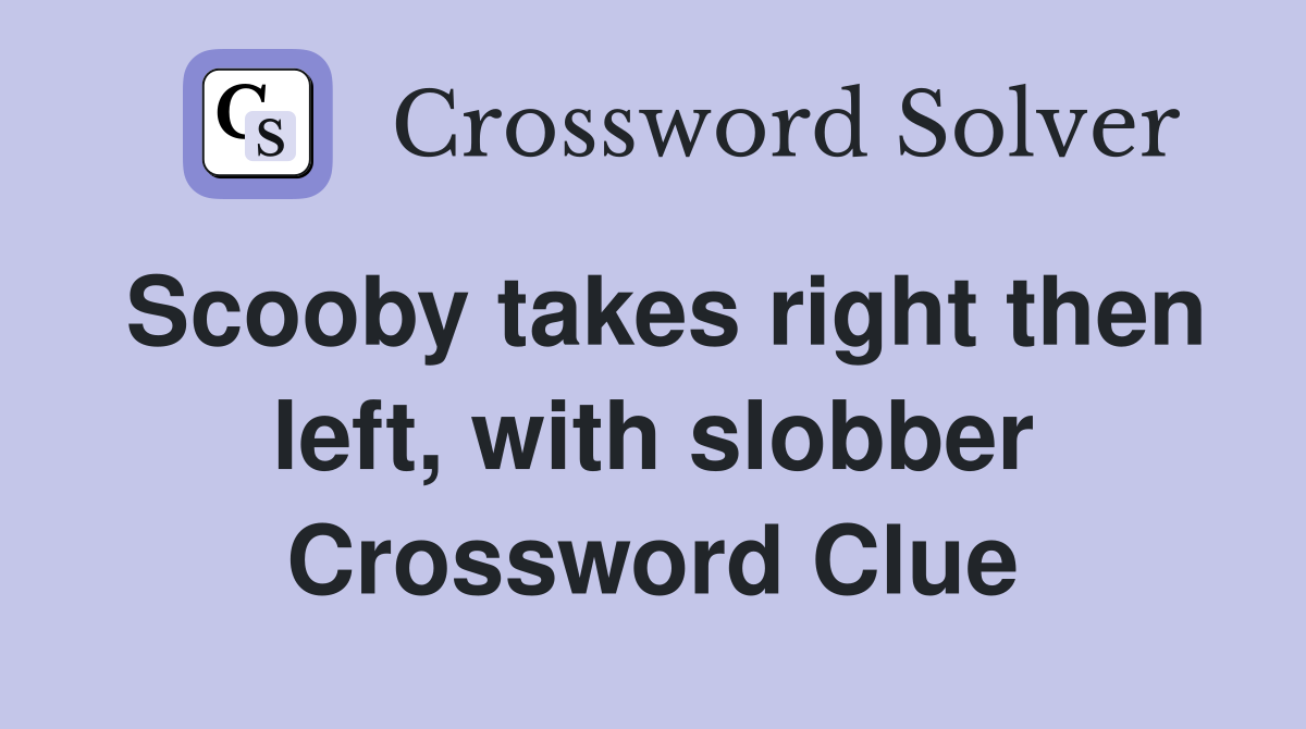 Scooby takes right then left, with slobber Crossword Clue