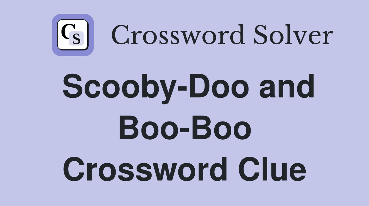 Scooby-Doo and Boo-Boo Crossword Clue