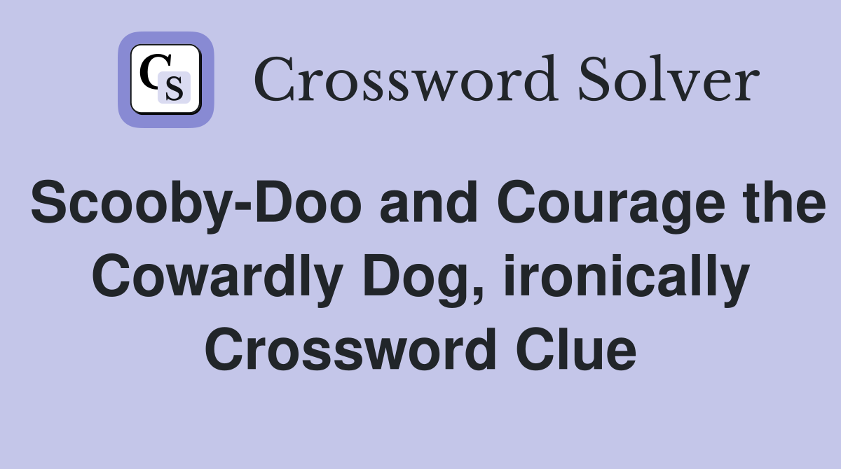 Scooby-Doo and Courage the Cowardly Dog, ironically Crossword Clue