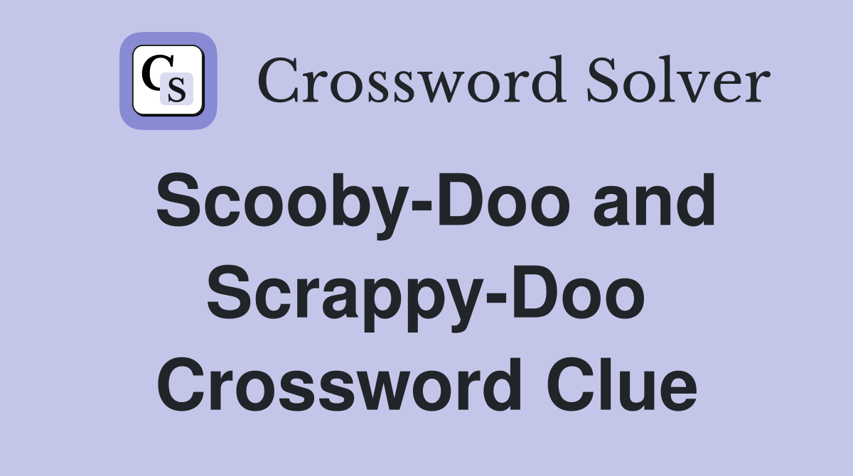 Scooby-Doo and Scrappy-Doo Crossword Clue