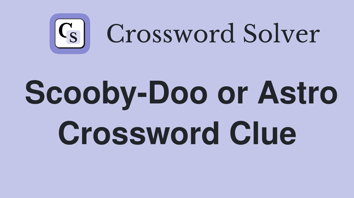 Scooby-Doo or Astro Crossword Clue
