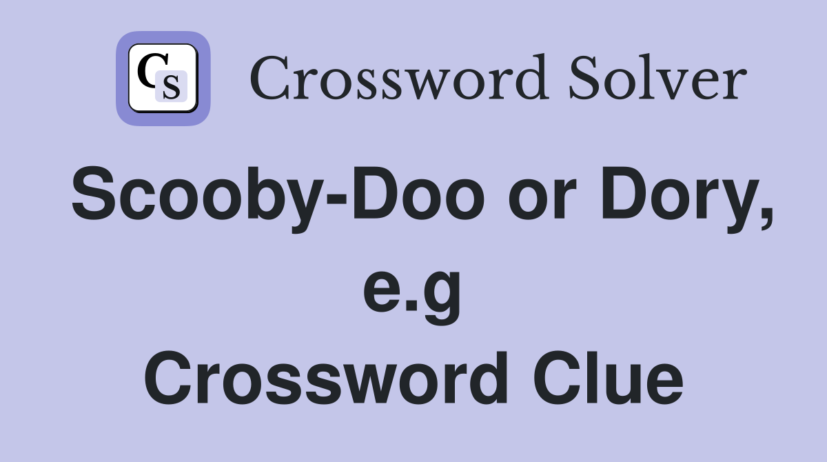 Scooby-Doo or Dory, e.g Crossword Clue
