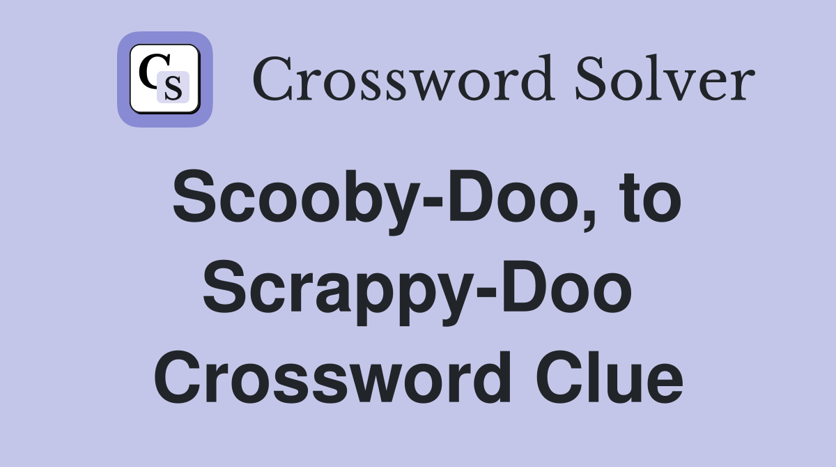 Scooby-Doo, to Scrappy-Doo Crossword Clue