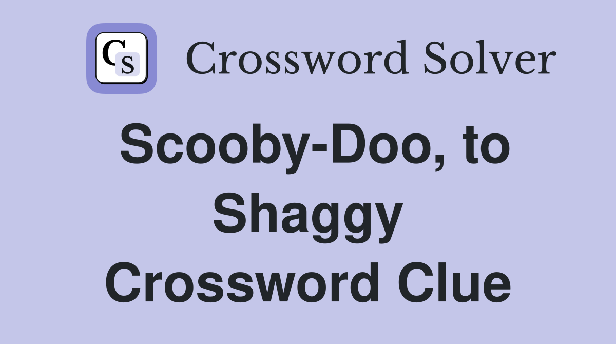 Scooby-Doo, to Shaggy Crossword Clue
