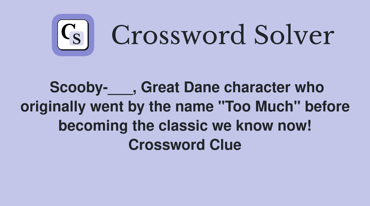 Scooby-___, Great Dane character who originally went by the name "Too Much" before becoming the classic we know now! Crossword Clue