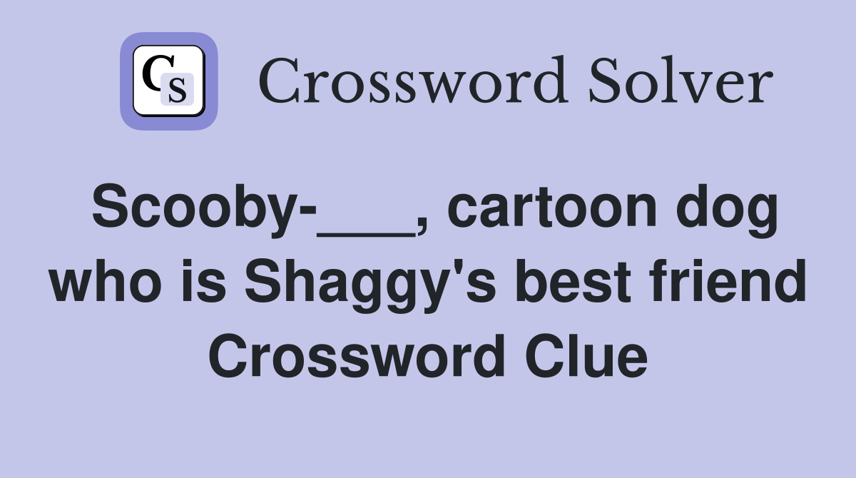 Scooby-___, cartoon dog who is Shaggy's best friend Crossword Clue