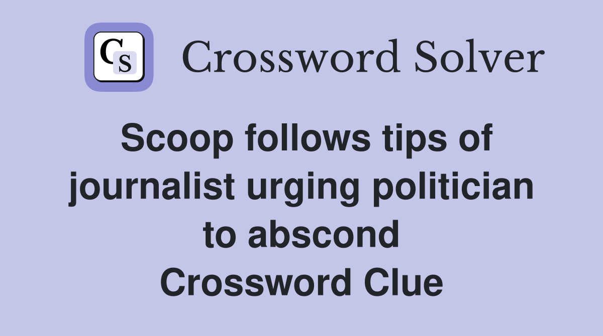 Scoop follows tips of journalist urging politician to abscond Crossword Clue