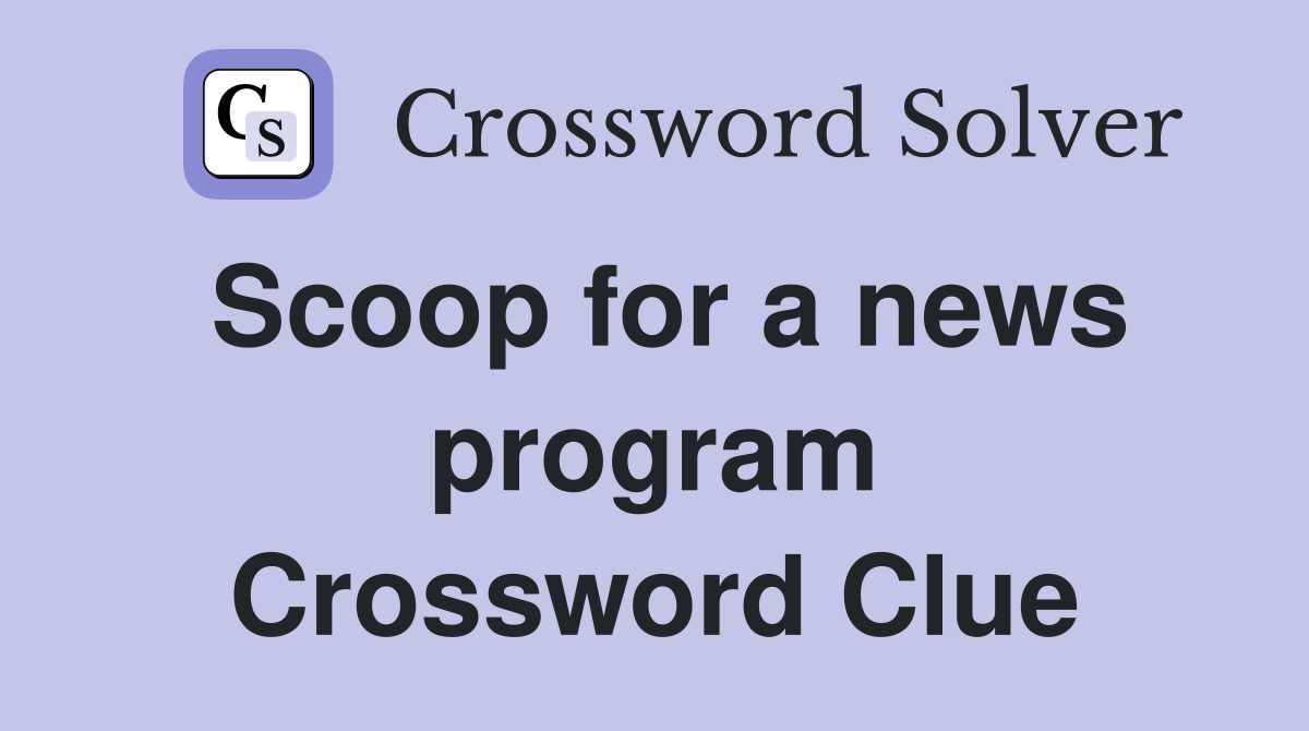 Scoop for a news program Crossword Clue