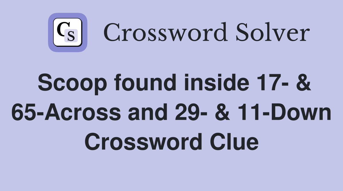 Scoop found inside 17- & 65-Across and 29- & 11-Down Crossword Clue