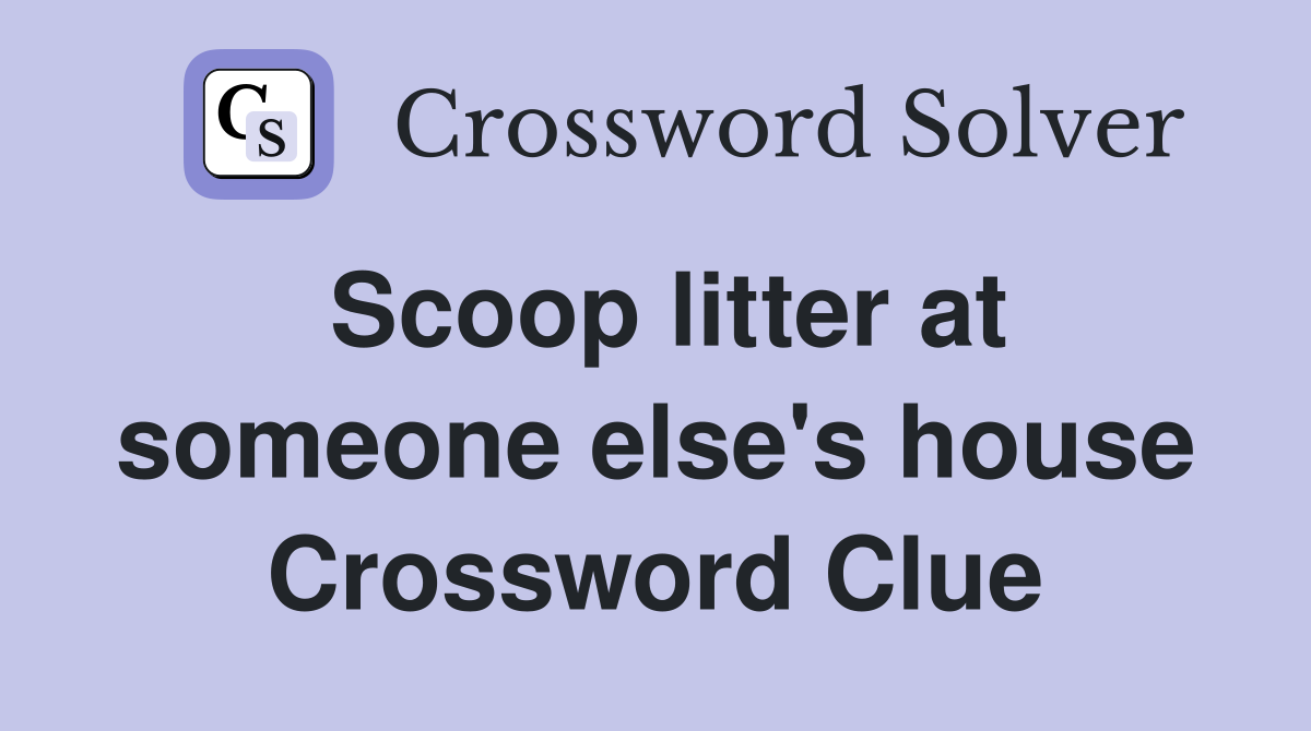 Scoop litter at someone else's house Crossword Clue