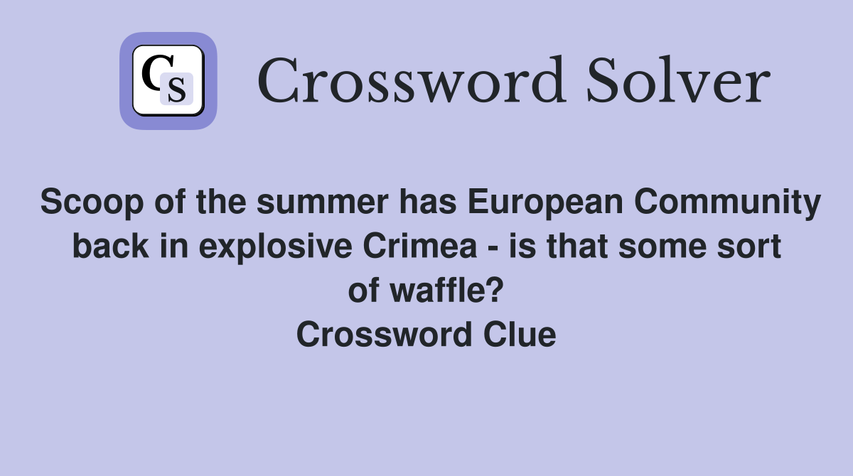 Scoop of the summer has European Community back in explosive Crimea - is that some sort of waffle? Crossword Clue