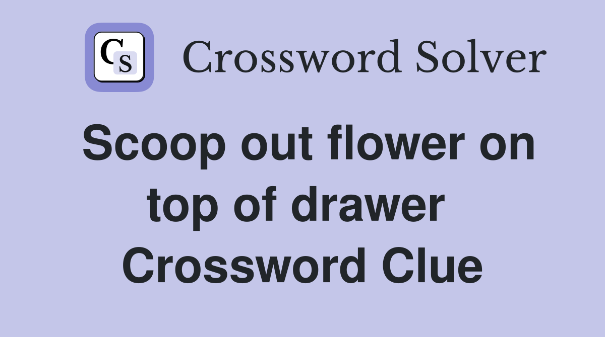 Scoop out flower on top of drawer  Crossword Clue