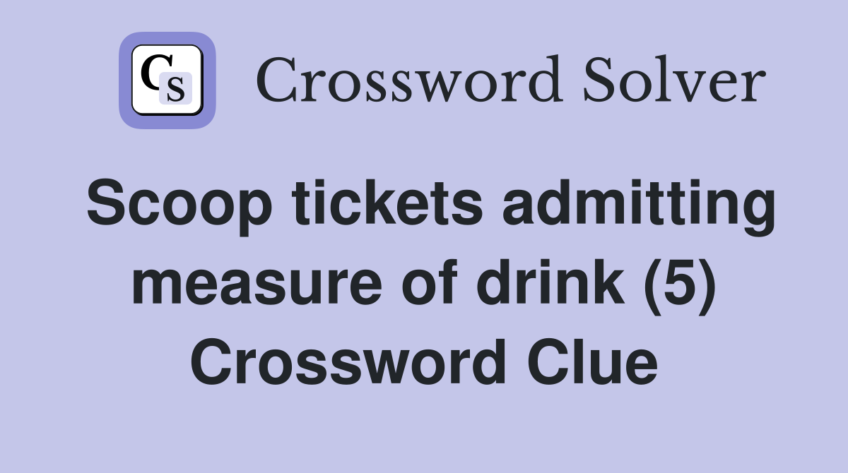 Scoop tickets admitting measure of drink (5) Crossword Clue