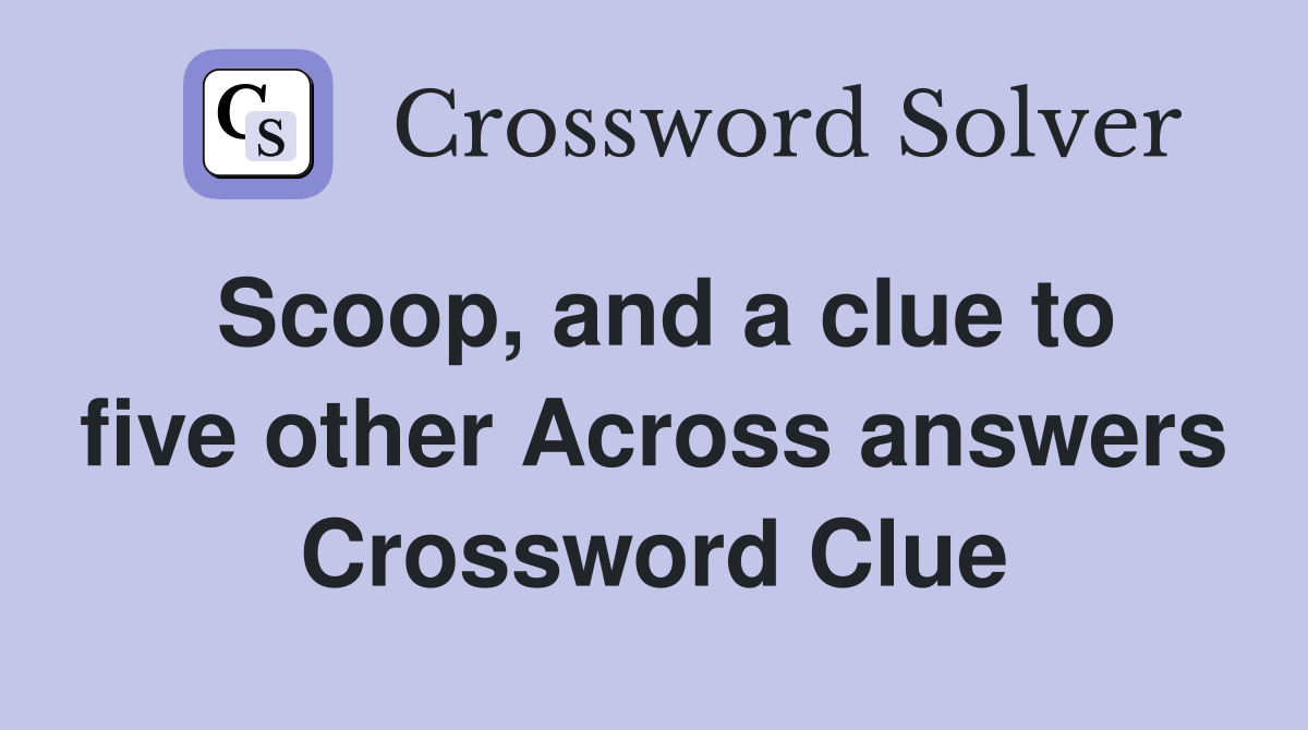 Scoop, and a clue to five other Across answers Crossword Clue