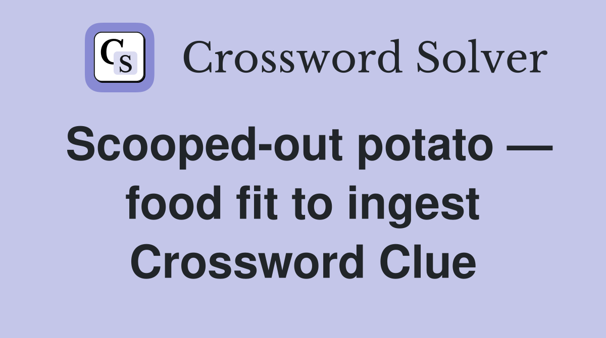 Scooped-out potato — food fit to ingest Crossword Clue