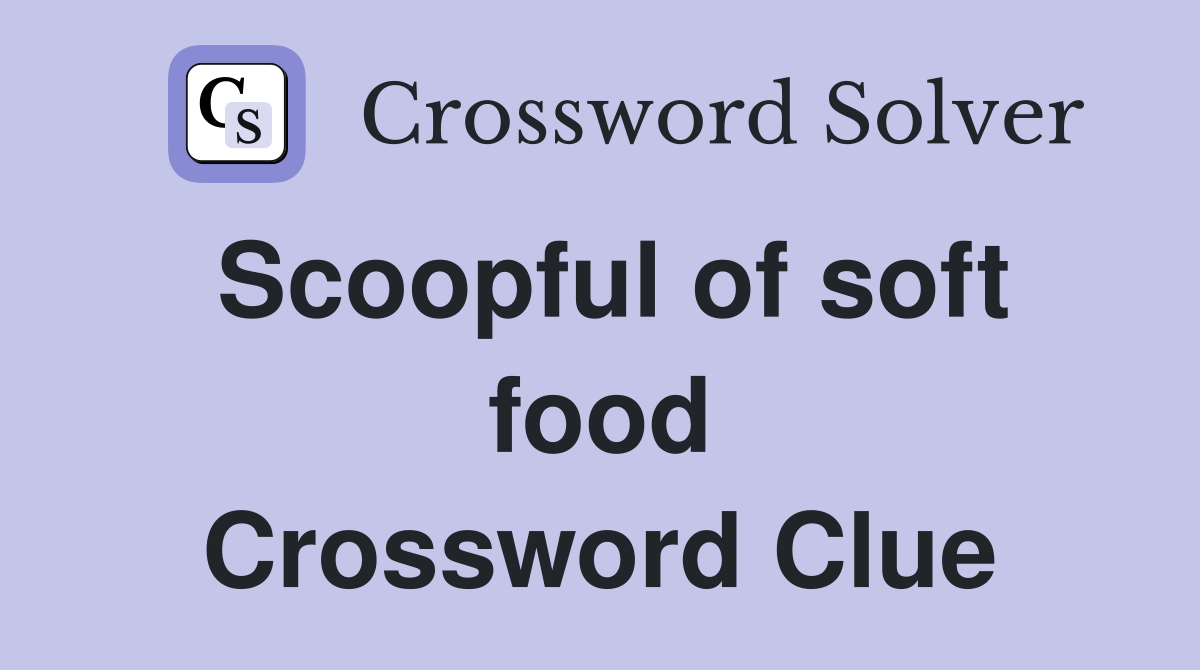 Scoopful of soft food Crossword Clue