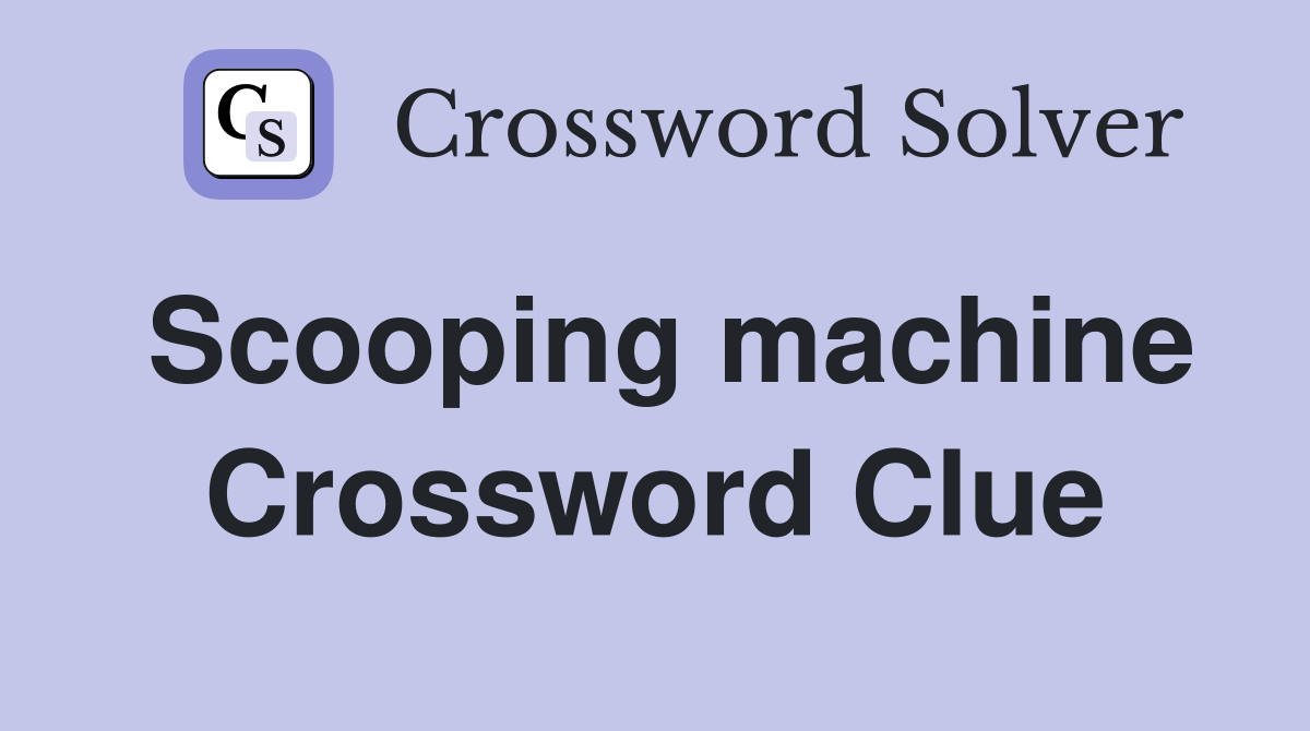 Scooping machine Crossword Clue
