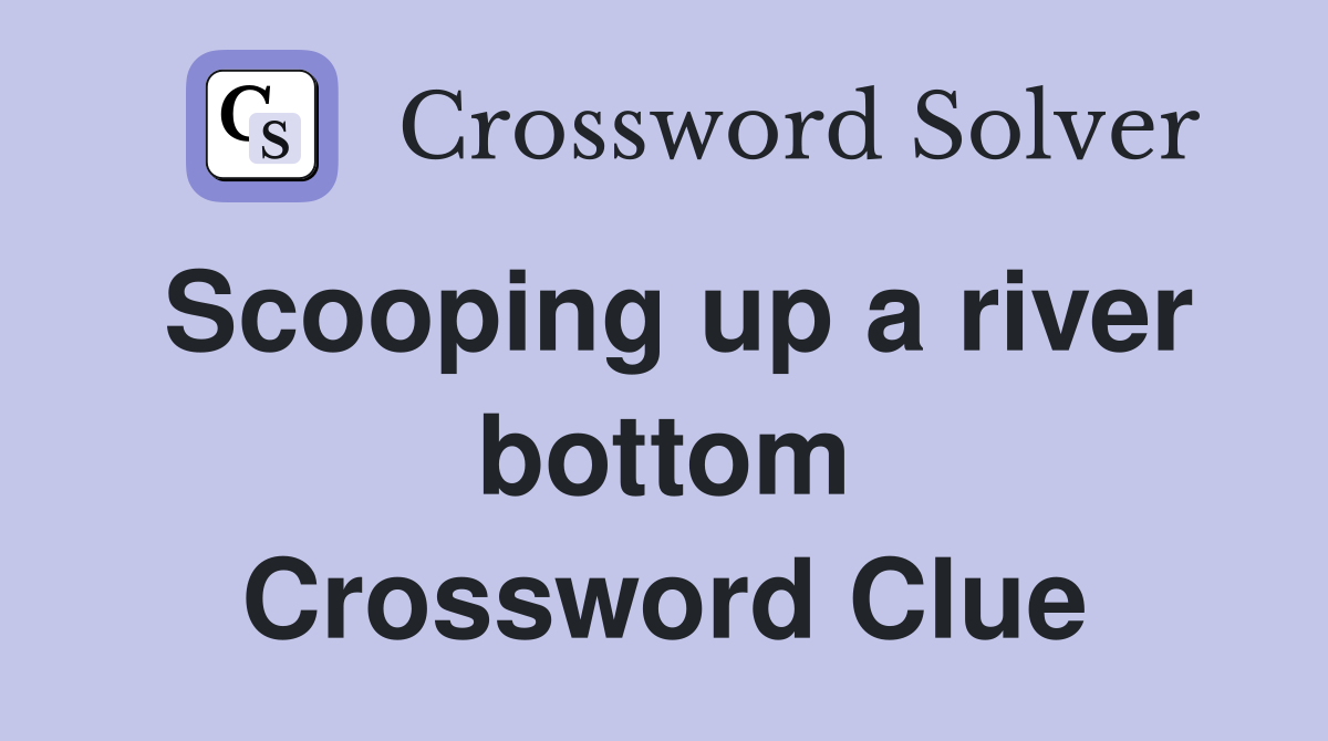 Scooping up a river bottom Crossword Clue