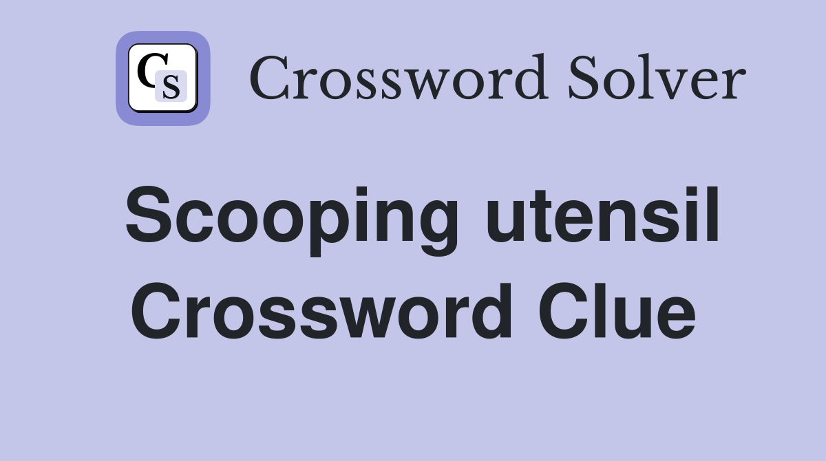 Scooping utensil Crossword Clue