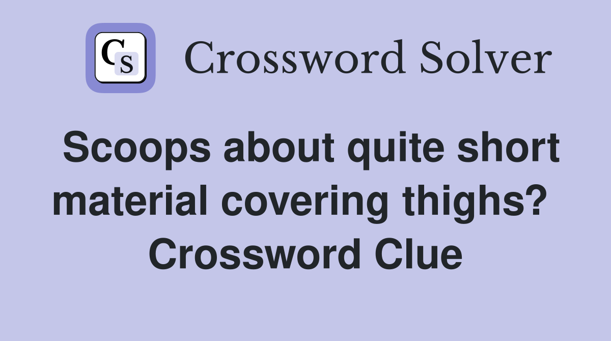 Scoops about quite short material covering thighs?  Crossword Clue