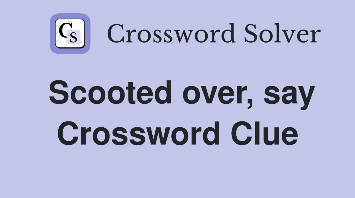 Scooted over, say Crossword Clue