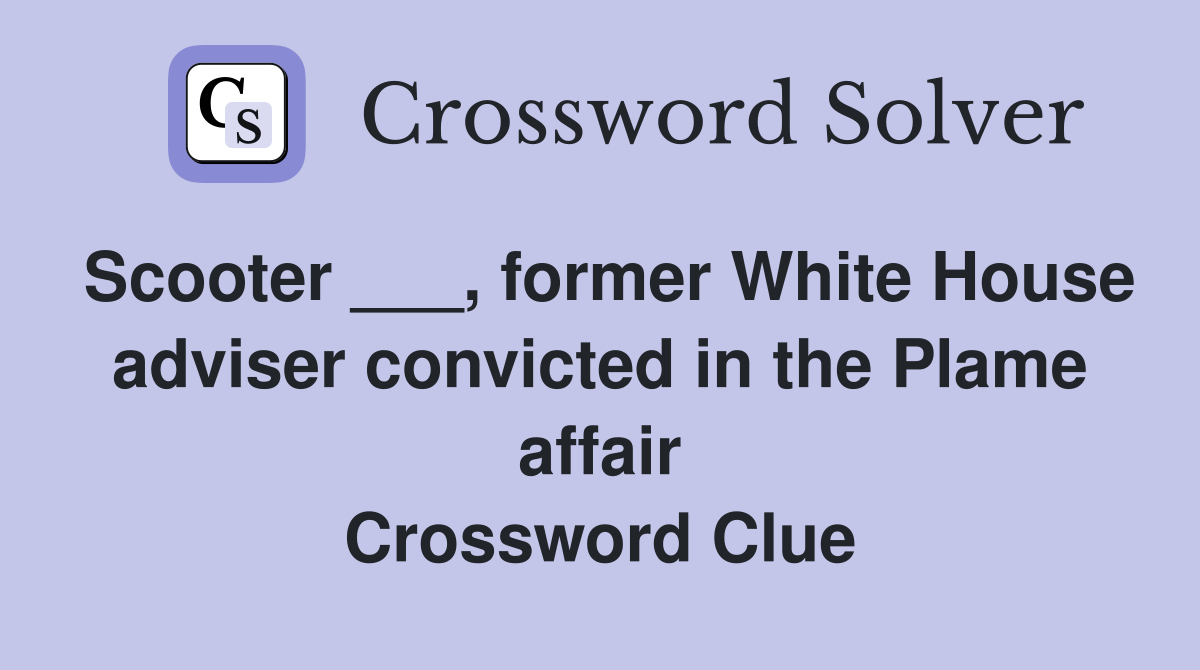 Scooter ___, former White House adviser convicted in the Plame affair Crossword Clue