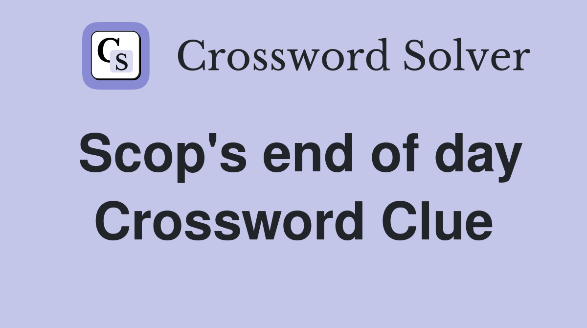 Scop's end of day Crossword Clue