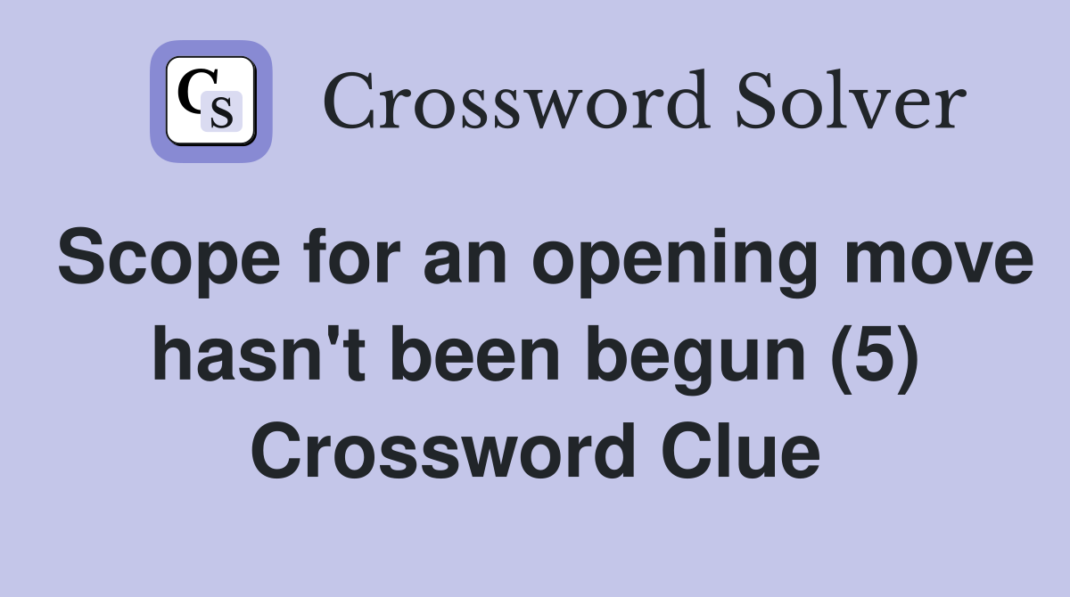Scope for an opening move hasn't been begun (5) Crossword Clue